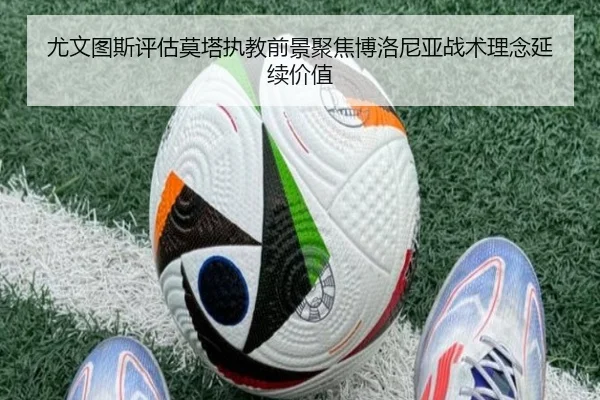 尤文图斯评估莫塔执教前景聚焦博洛尼亚战术理念延续价值